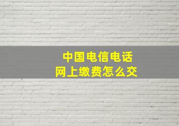 中国电信电话网上缴费怎么交