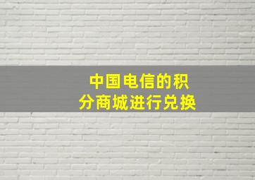 中国电信的积分商城进行兑换