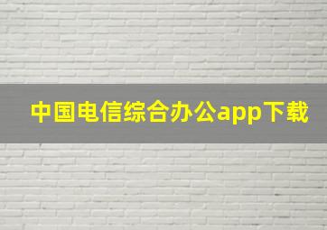 中国电信综合办公app下载