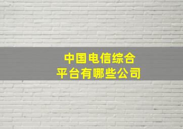 中国电信综合平台有哪些公司