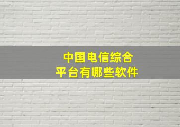 中国电信综合平台有哪些软件