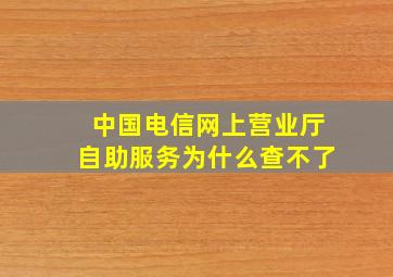 中国电信网上营业厅自助服务为什么查不了