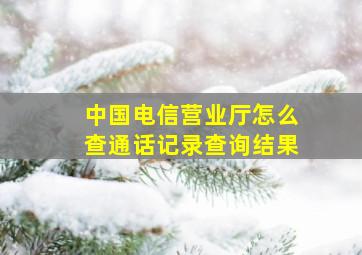 中国电信营业厅怎么查通话记录查询结果