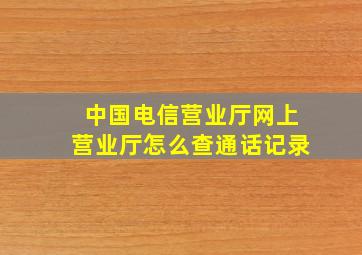 中国电信营业厅网上营业厅怎么查通话记录