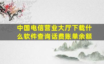 中国电信营业大厅下载什么软件查询话费账单余额