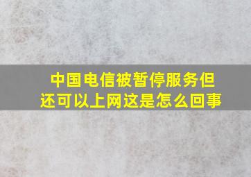 中国电信被暂停服务但还可以上网这是怎么回事