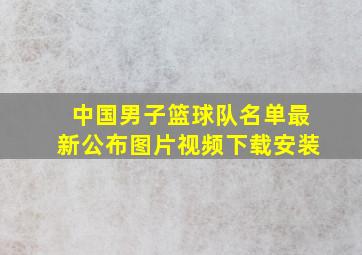 中国男子篮球队名单最新公布图片视频下载安装