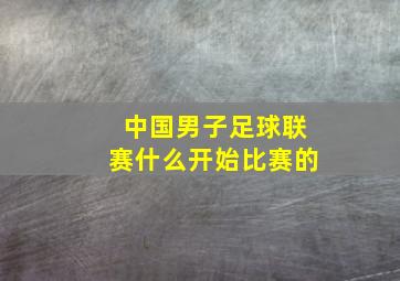 中国男子足球联赛什么开始比赛的