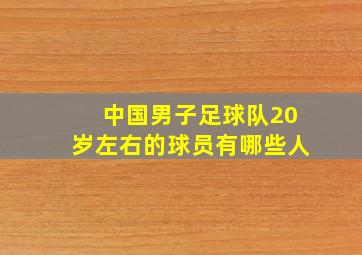 中国男子足球队20岁左右的球员有哪些人