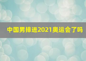 中国男排进2021奥运会了吗