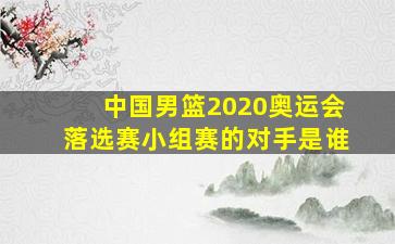 中国男篮2020奥运会落选赛小组赛的对手是谁