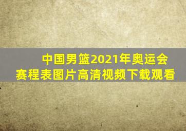 中国男篮2021年奥运会赛程表图片高清视频下载观看