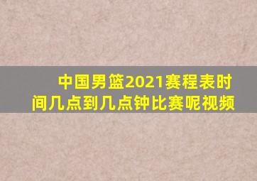 中国男篮2021赛程表时间几点到几点钟比赛呢视频