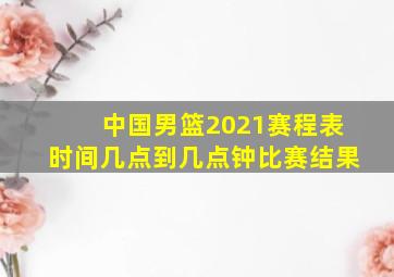 中国男篮2021赛程表时间几点到几点钟比赛结果