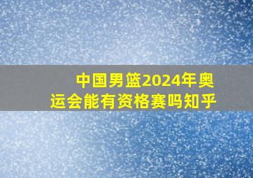 中国男篮2024年奥运会能有资格赛吗知乎