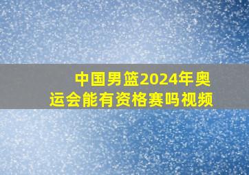 中国男篮2024年奥运会能有资格赛吗视频