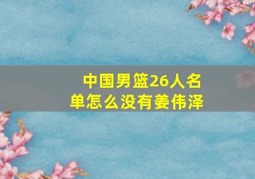 中国男篮26人名单怎么没有姜伟泽