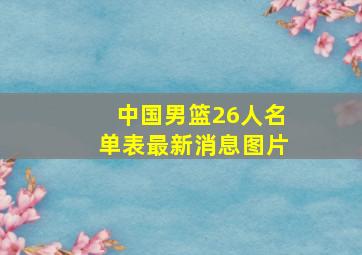 中国男篮26人名单表最新消息图片