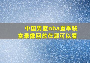 中国男篮nba夏季联赛录像回放在哪可以看