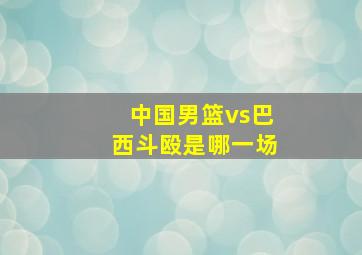 中国男篮vs巴西斗殴是哪一场