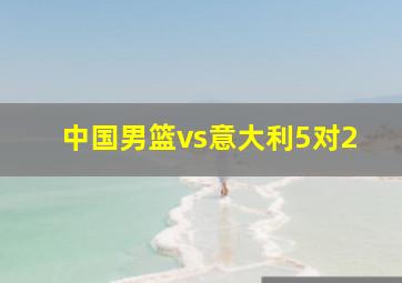 中国男篮vs意大利5对2