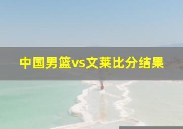 中国男篮vs文莱比分结果