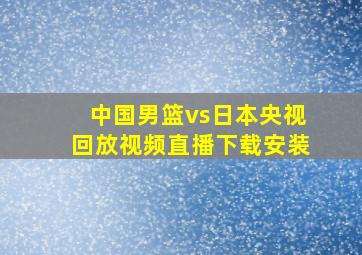 中国男篮vs日本央视回放视频直播下载安装