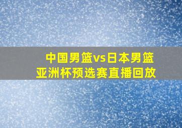 中国男篮vs日本男篮亚洲杯预选赛直播回放