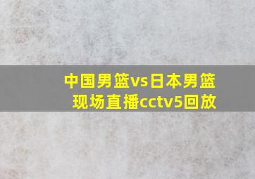 中国男篮vs日本男篮现场直播cctv5回放