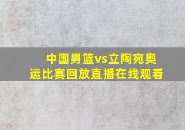 中国男篮vs立陶宛奥运比赛回放直播在线观看