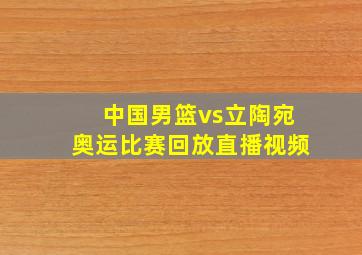 中国男篮vs立陶宛奥运比赛回放直播视频