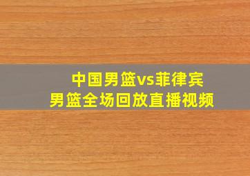 中国男篮vs菲律宾男篮全场回放直播视频