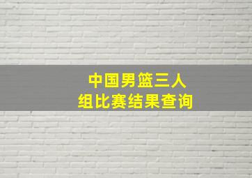 中国男篮三人组比赛结果查询