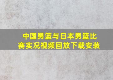 中国男篮与日本男篮比赛实况视频回放下载安装