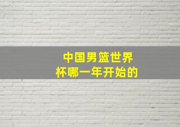 中国男篮世界杯哪一年开始的