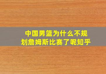 中国男篮为什么不规划詹姆斯比赛了呢知乎