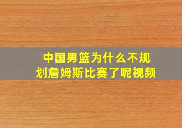 中国男篮为什么不规划詹姆斯比赛了呢视频