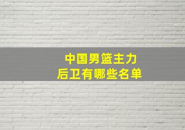 中国男篮主力后卫有哪些名单