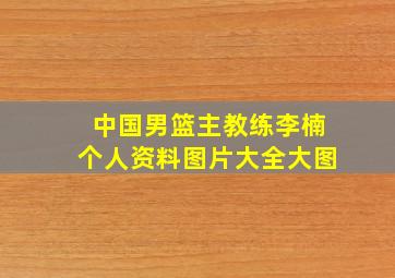 中国男篮主教练李楠个人资料图片大全大图