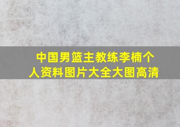 中国男篮主教练李楠个人资料图片大全大图高清