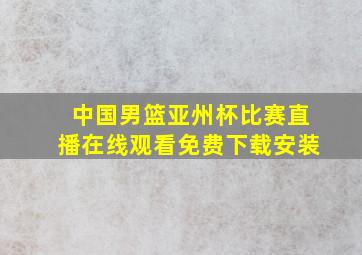 中国男篮亚州杯比赛直播在线观看免费下载安装