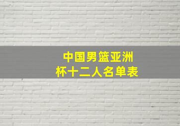 中国男篮亚洲杯十二人名单表