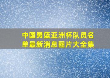 中国男篮亚洲杯队员名单最新消息图片大全集