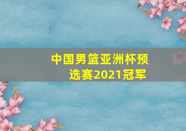 中国男篮亚洲杯预选赛2021冠军