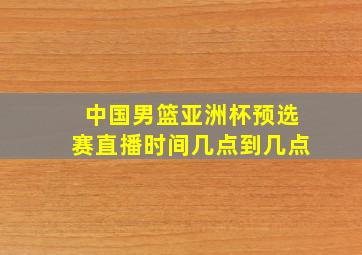 中国男篮亚洲杯预选赛直播时间几点到几点