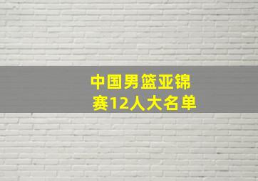 中国男篮亚锦赛12人大名单