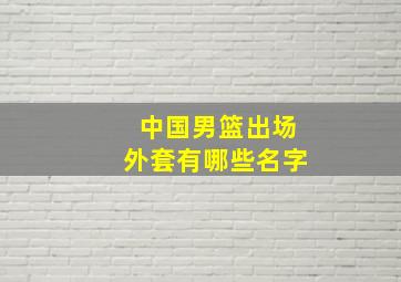 中国男篮出场外套有哪些名字