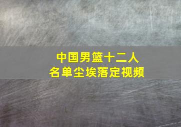 中国男篮十二人名单尘埃落定视频