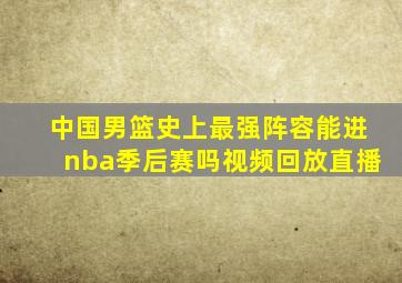 中国男篮史上最强阵容能进nba季后赛吗视频回放直播