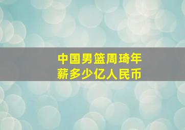 中国男篮周琦年薪多少亿人民币